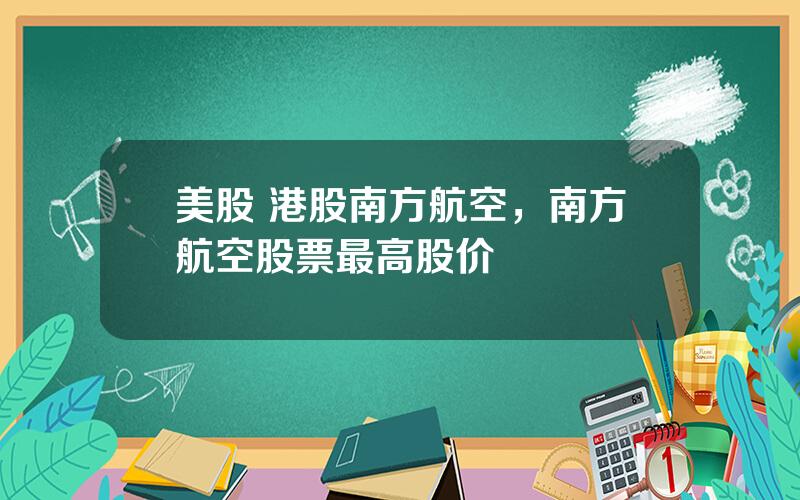 美股 港股南方航空，南方航空股票最高股价